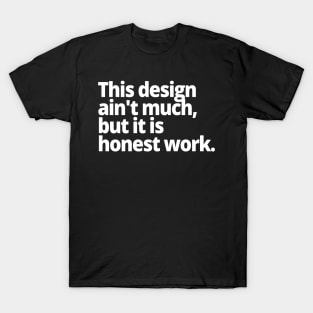 This design ain't much, but it is honest work. T-Shirt